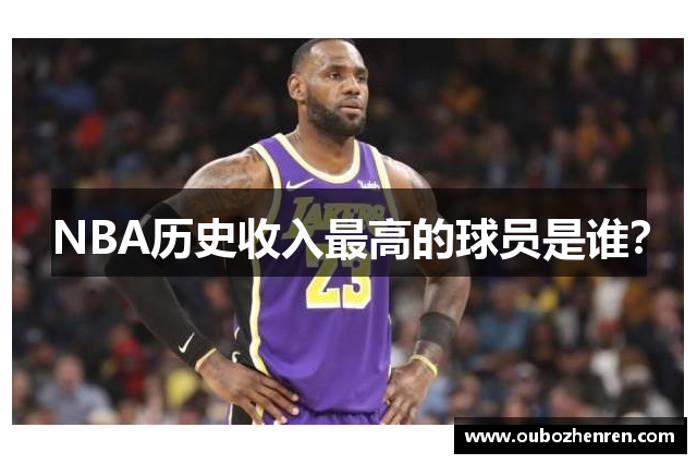 NBA历史收入最高的球员是谁？