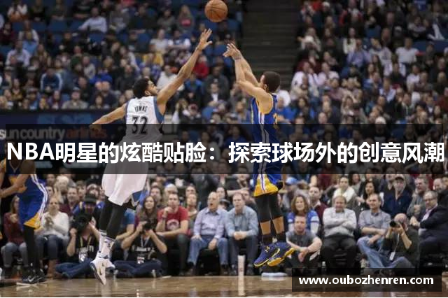 NBA明星的炫酷贴脸：探索球场外的创意风潮