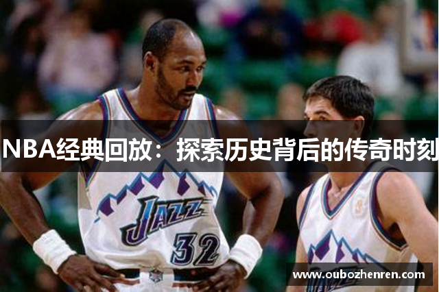 NBA经典回放：探索历史背后的传奇时刻