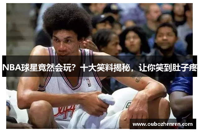 NBA球星竟然会玩？十大笑料揭秘，让你笑到肚子疼