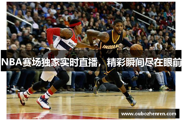 NBA赛场独家实时直播，精彩瞬间尽在眼前