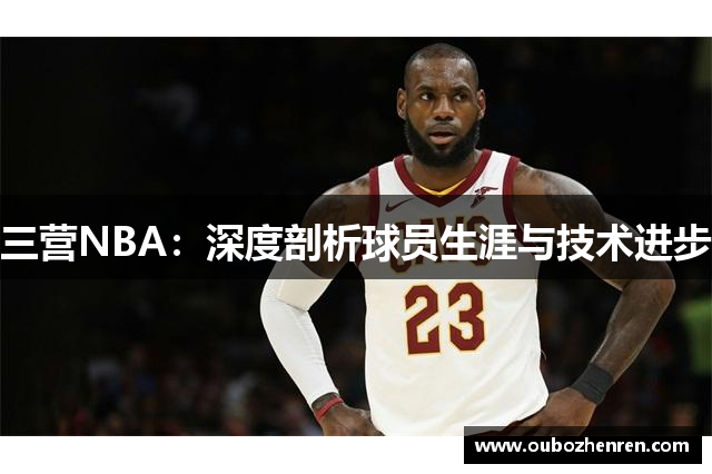 三营NBA：深度剖析球员生涯与技术进步