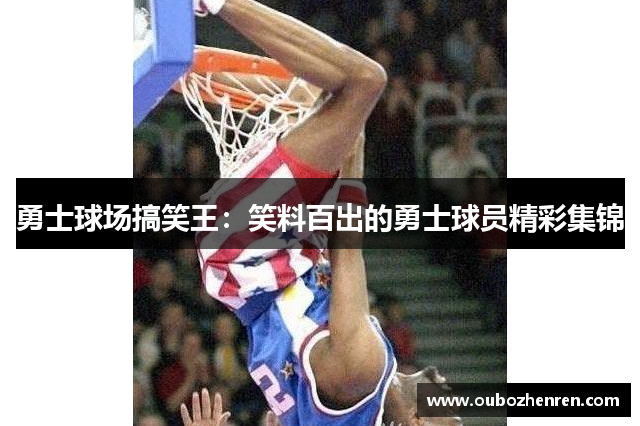 勇士球场搞笑王：笑料百出的勇士球员精彩集锦