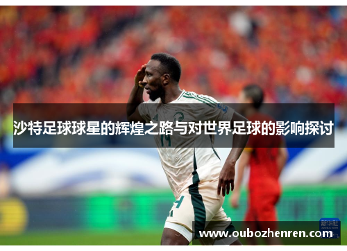 沙特足球球星的辉煌之路与对世界足球的影响探讨