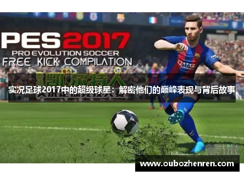 实况足球2017中的超级球星：解密他们的巅峰表现与背后故事
