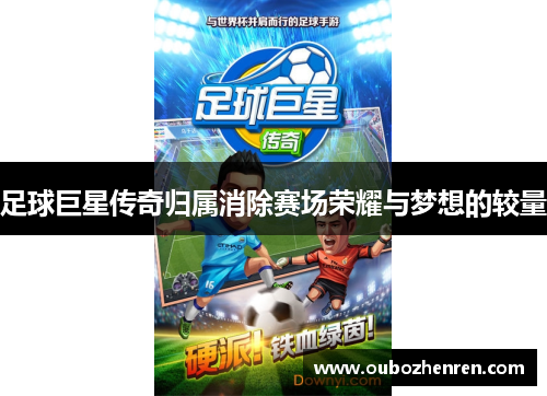 足球巨星传奇归属消除赛场荣耀与梦想的较量