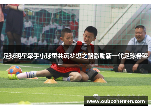 足球明星牵手小球童共筑梦想之路激励新一代足球希望