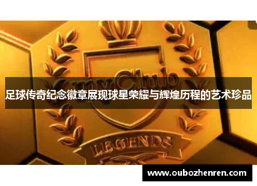 足球传奇纪念徽章展现球星荣耀与辉煌历程的艺术珍品
