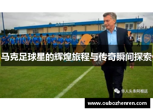 马克足球星的辉煌旅程与传奇瞬间探索