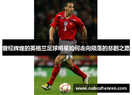 曾经辉煌的英格兰足球明星如何走向陨落的悲剧之路