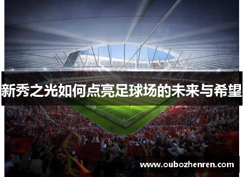 新秀之光如何点亮足球场的未来与希望