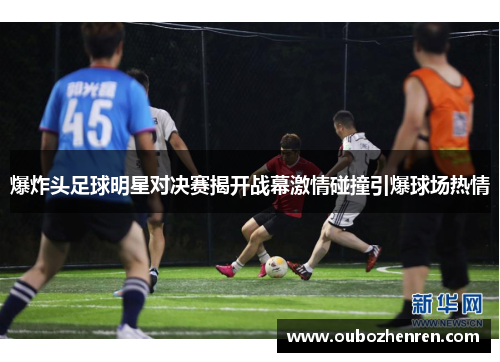 爆炸头足球明星对决赛揭开战幕激情碰撞引爆球场热情
