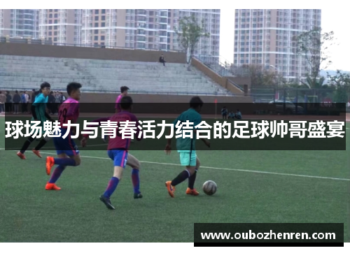 球场魅力与青春活力结合的足球帅哥盛宴