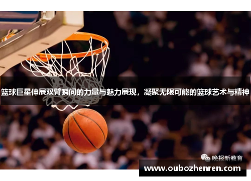 篮球巨星伸展双臂瞬间的力量与魅力展现，凝聚无限可能的篮球艺术与精神