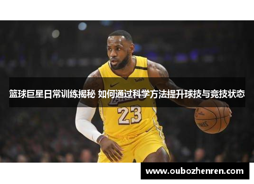篮球巨星日常训练揭秘 如何通过科学方法提升球技与竞技状态