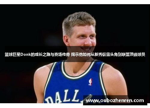 篮球巨星Donk的成长之路与赛场传奇 揭示他如何从新秀崭露头角到联盟顶级球员